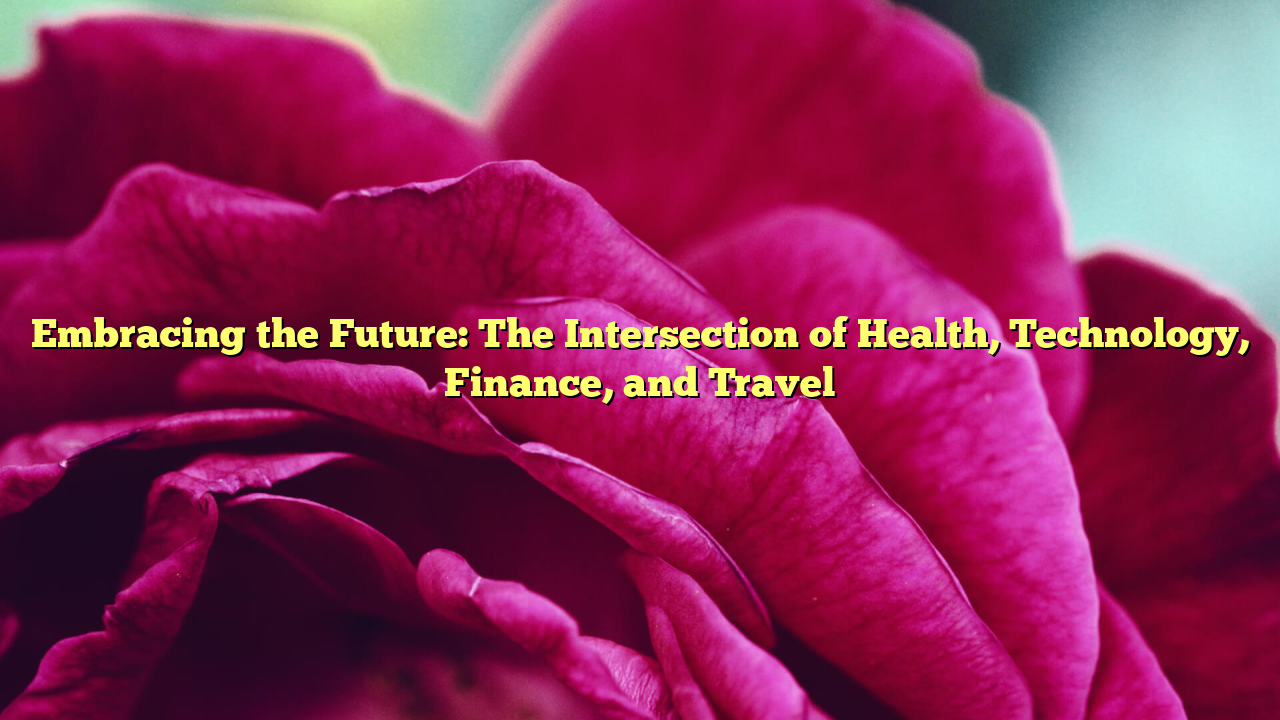 Embracing the Future: The Intersection of Health, Technology, Finance, and Travel