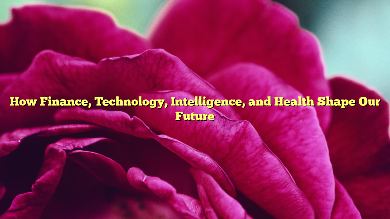 How Finance, Technology, Intelligence, and Health Shape Our Future