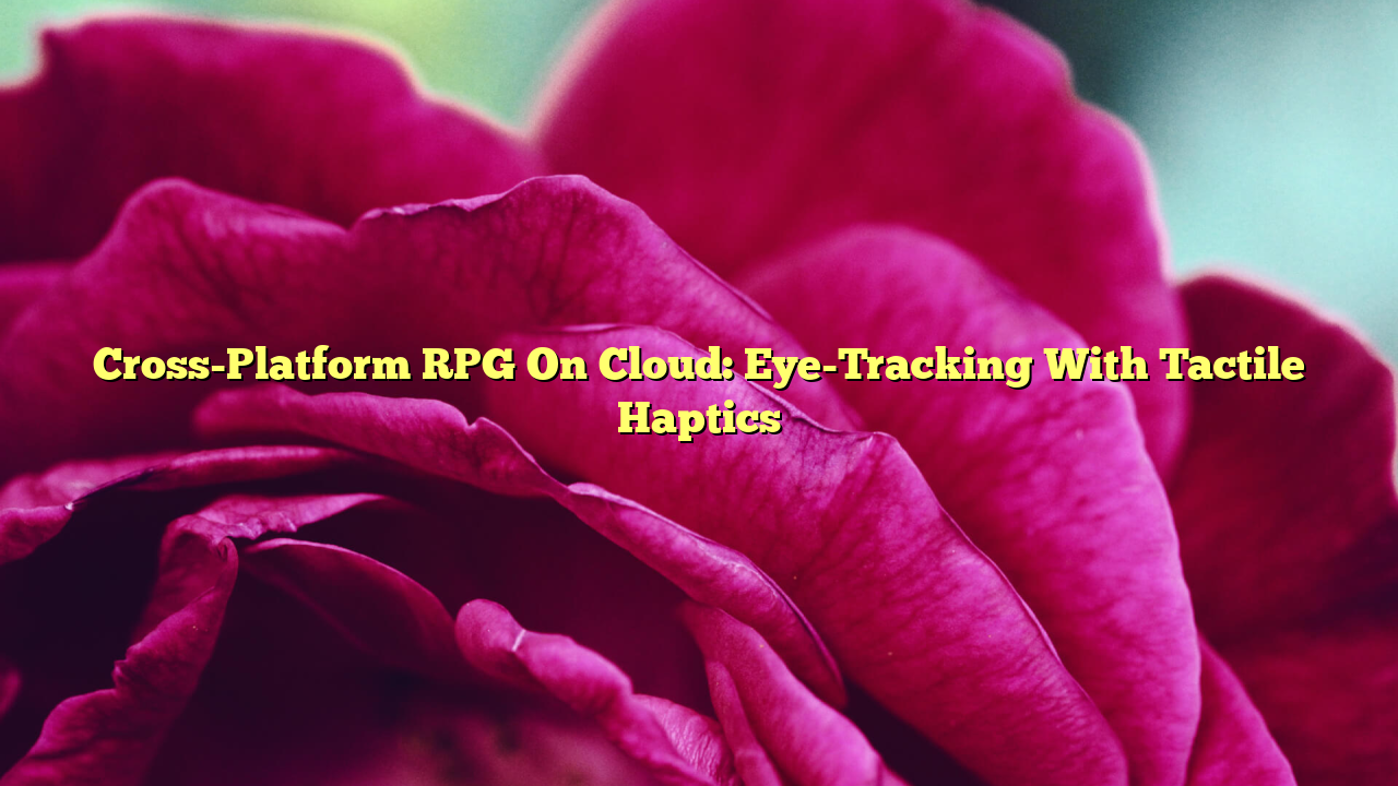 Cross-Platform RPG On Cloud: Eye-Tracking With Tactile Haptics