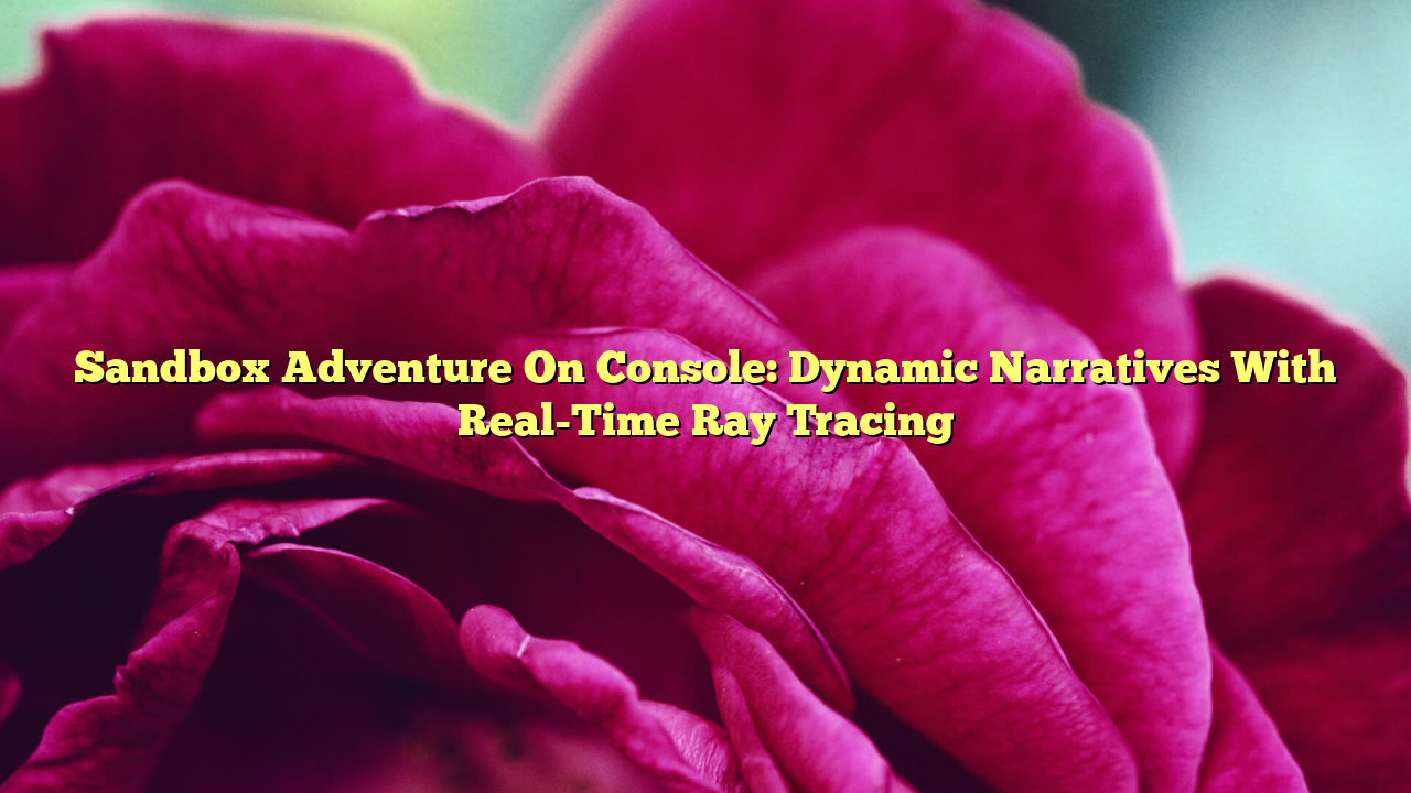 Sandbox Adventure On Console: Dynamic Narratives With Real-Time Ray Tracing