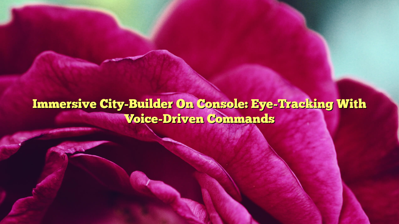 Immersive City-Builder On Console: Eye-Tracking With Voice-Driven Commands