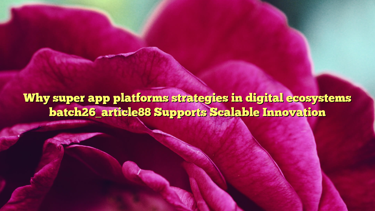 Why super app platforms strategies in digital ecosystems batch26_article88 Supports Scalable Innovation