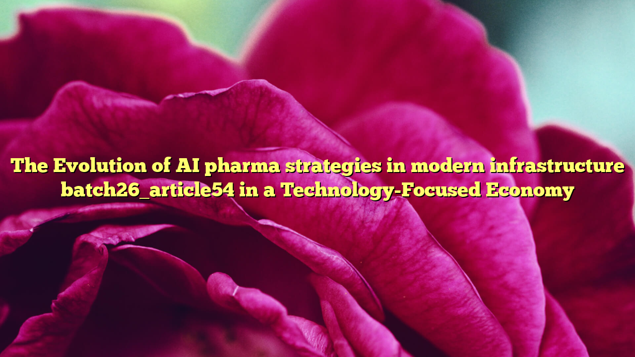 The Evolution of AI pharma strategies in modern infrastructure batch26_article54 in a Technology-Focused Economy