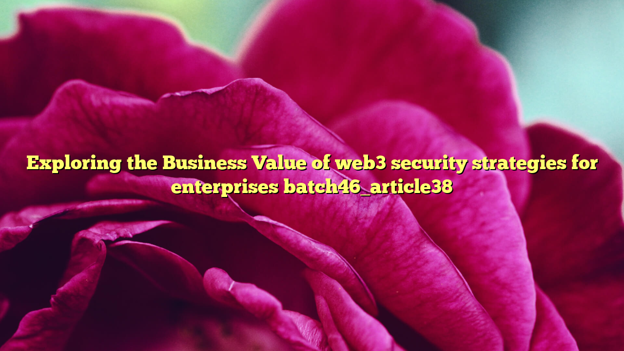 Exploring the Business Value of web3 security strategies for enterprises batch46_article38